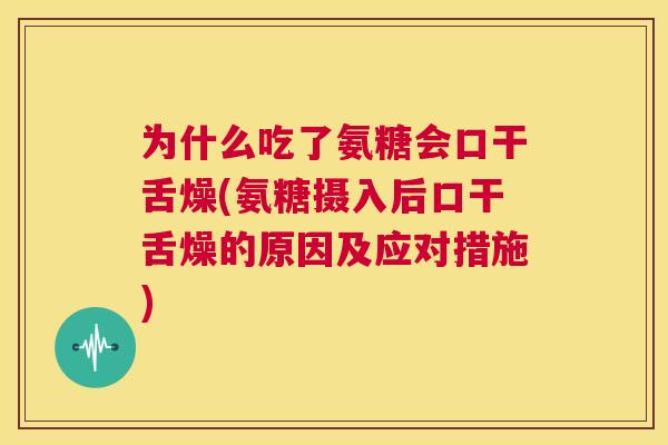 为什么吃了氨糖会口干舌燥(氨糖摄入后口干舌燥的原因及应对措施)