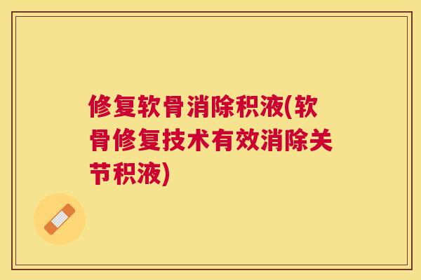 修复软骨消除积液(软骨修复技术有效消除关节积液)