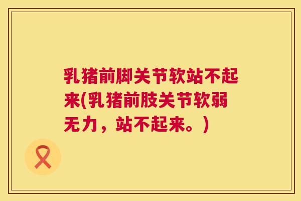 乳猪前脚关节软站不起来(乳猪前肢关节软弱无力,站不起来。)