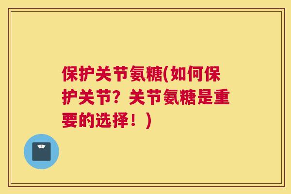 保护关节氨糖(如何保护关节？关节氨糖是重要的选择！)