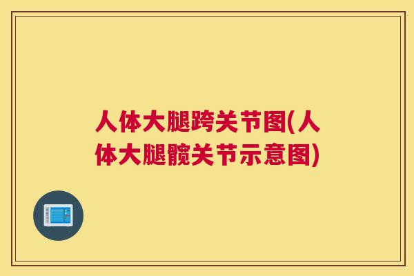 人体大腿跨关节图(人体大腿髋关节示意图) 人体大腿跨关节图(人体大腿髋关节示意图)