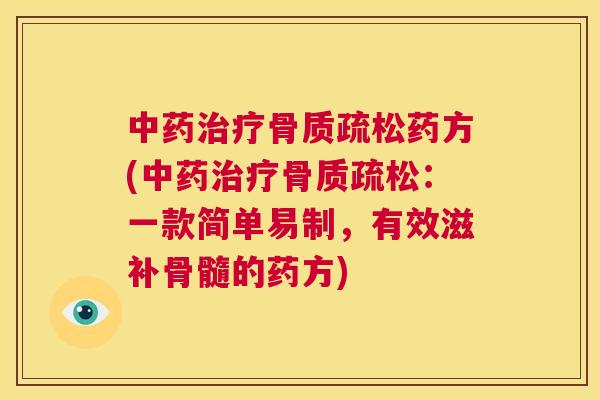 中药治疗骨质疏松药方(中药治疗骨质疏松:一款简单易制,有效滋补骨髓的药方)