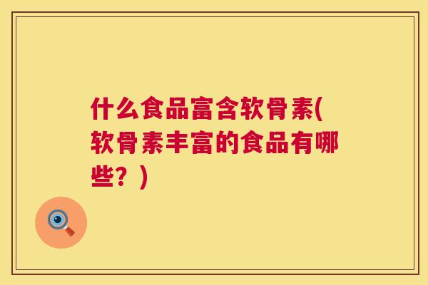 什么食品富含软骨素(软骨素丰富的食品有哪些?)