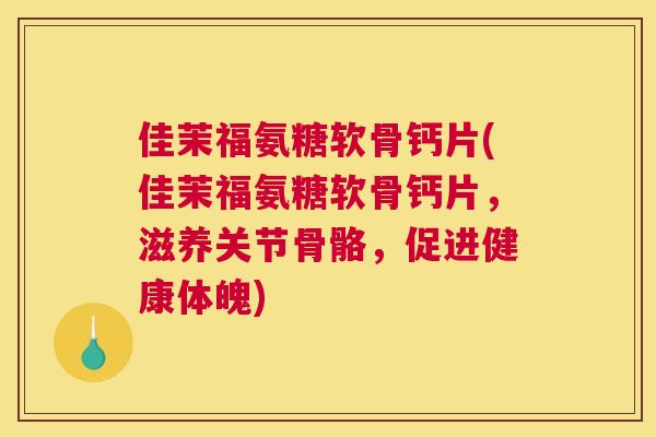 佳茉福氨糖软骨钙片(佳茉福氨糖软骨钙片，滋养关节骨骼，促进健康体魄)