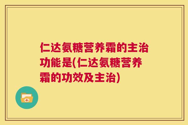 仁达氨糖营养霜的主功能是(仁达氨糖营养霜的功效及主) 仁达氨糖营养霜的主功能是(仁达氨糖营养霜的功效及主)