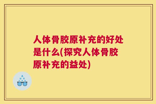 人体骨胶原补充的好处是什么(探究人体骨胶原补充的益处)