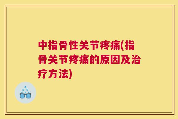 中指骨性关节疼痛(指骨关节疼痛的原因及治疗方法)