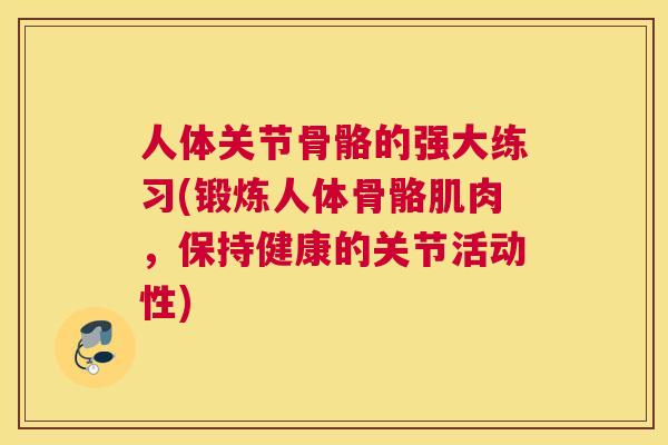 人体关节骨骼的强大练习(锻炼人体骨骼肌肉,保持健康的关节活动性) 人体关节骨骼的强大练习(锻炼人体骨骼肌肉,保持健康的关节活动性)