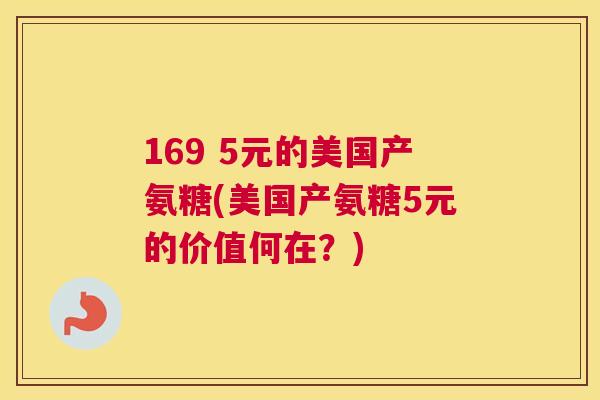 169 5元的美国产氨糖(美国产氨糖5元的价值何在?)