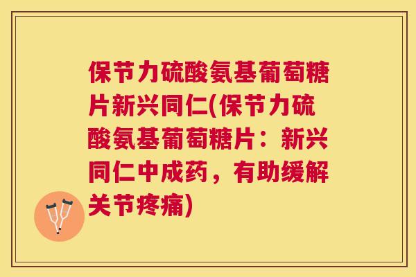 保节力硫酸氨基葡萄糖片新兴同仁(保节力硫酸氨基葡萄糖片：新兴同仁中成药，有助缓解关节)
