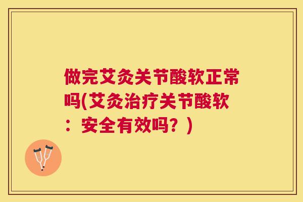 做完艾灸关节酸软正常吗(艾灸关节酸软：安全有效吗？)