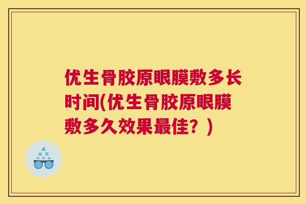 优生骨胶原眼膜敷多长时间(优生骨胶原眼膜敷多久效果最佳？)