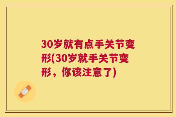30岁就有点手关节变形(30岁就手关节变形,你该注意了)