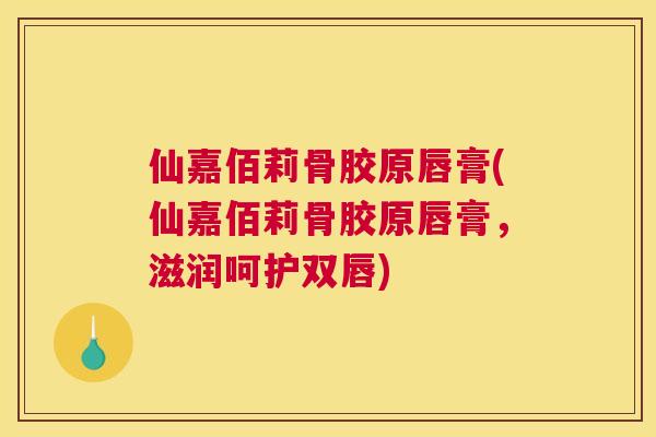 仙嘉佰莉骨胶原唇膏(仙嘉佰莉骨胶原唇膏，滋润呵护双唇)