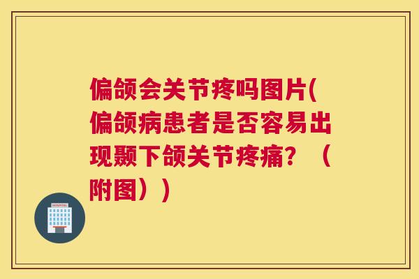 偏颌会关节疼吗图片(偏颌病患者是否容易出现颞下颌关节疼痛？（附图）)
