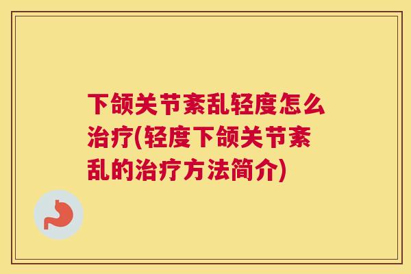 下颌关节紊乱轻度怎么治疗(轻度下颌关节紊乱的治疗方法简介)