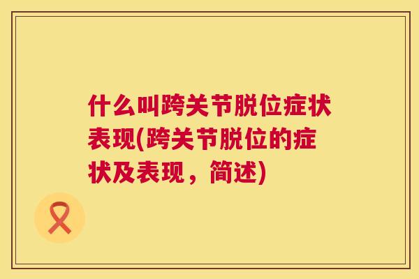 什么叫跨关节脱位症状表现(跨关节脱位的症状及表现,简述)