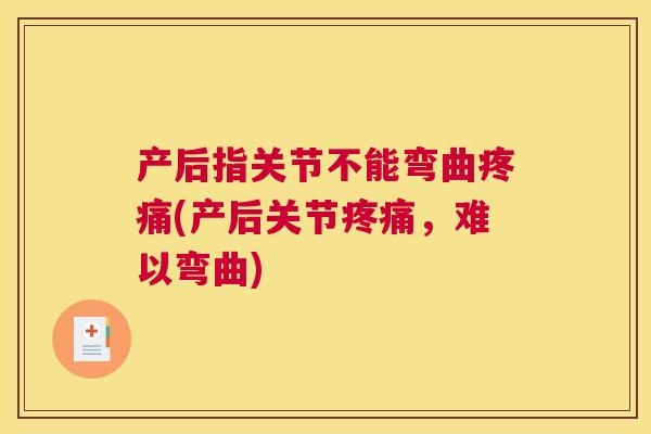 产后指关节不能弯曲疼痛(产后关节疼痛,难以弯曲)