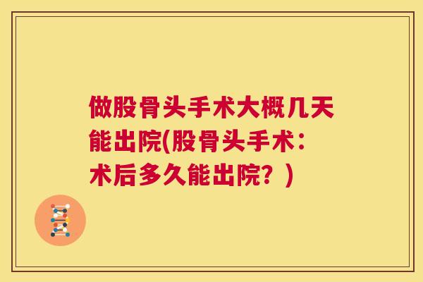 做股骨头手术大概几天能出院(股骨头手术:术后多久能出院?) 做股骨头手术大概几天能出院(股骨头手术:术后多久能出院?)