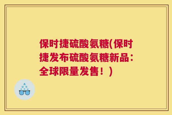 保时捷硫酸氨糖(保时捷发布硫酸氨糖新品:全球限量发售!) 保时捷硫酸氨糖(保时捷发布硫酸氨糖新品:全球限量发售!)