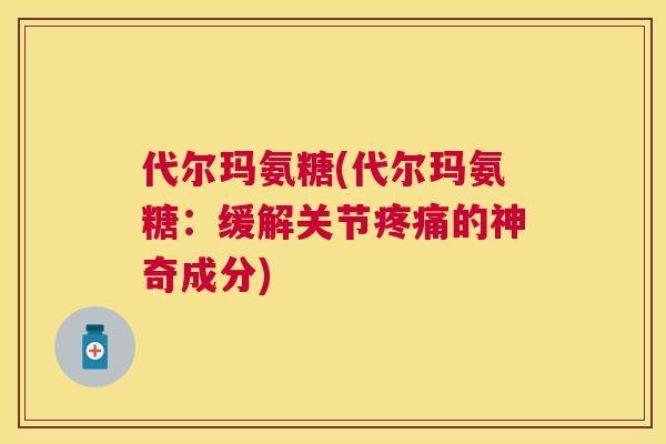 代尔玛氨糖(代尔玛氨糖:缓解关节疼痛的神奇成分)