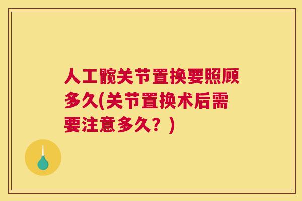 人工髋关节置换要照顾多久(关节置换术后需要注意多久?)