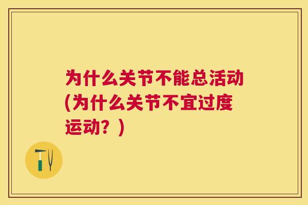 为什么关节不能总活动(为什么关节不宜过度运动?)