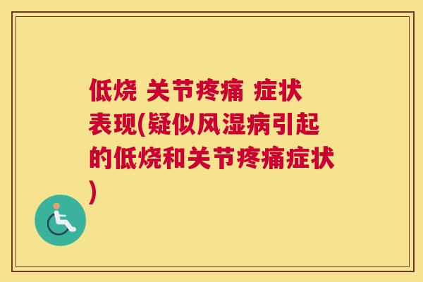低烧 关节疼痛 症状表现(疑似风湿病引起的低烧和关节疼痛症状)