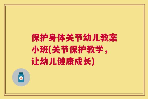 保护身体关节幼儿教案小班(关节保护教学,让幼儿健康成长) 保护身体关节幼儿教案小班(关节保护教学,让幼儿健康成长)