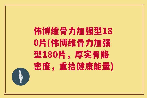 伟博维骨力加强型180片(伟博维骨力加强型180片，厚实骨骼密度，重拾健康能量)