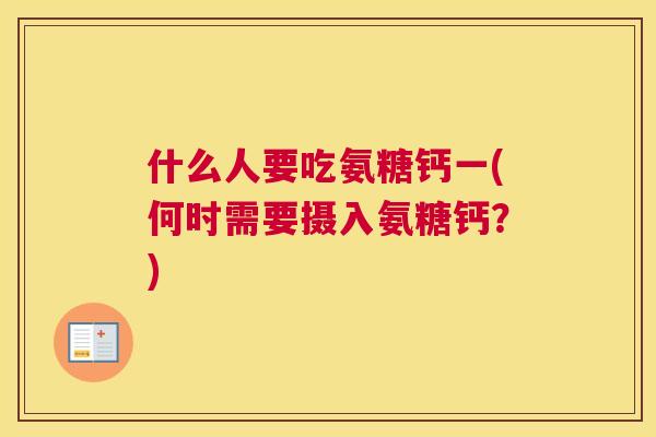 什么人要吃氨糖钙一(何时需要摄入氨糖钙?) 什么人要吃氨糖钙一(何时需要摄入氨糖钙?)
