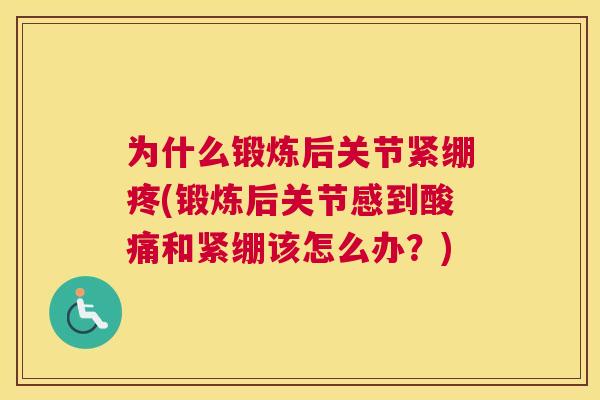 为什么锻炼后关节紧绷疼(锻炼后关节感到酸痛和紧绷该怎么办？)