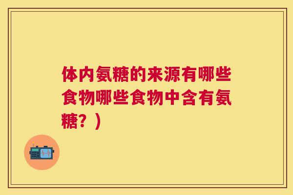 体内氨糖的来源有哪些食物哪些食物中含有氨糖?)