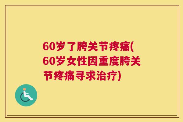 60岁了胯关节(60岁女性因重度胯关节寻求)
