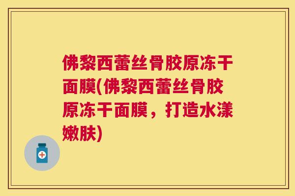 佛黎西蕾丝骨胶原冻干面膜(佛黎西蕾丝骨胶原冻干面膜,打造水漾嫩肤)