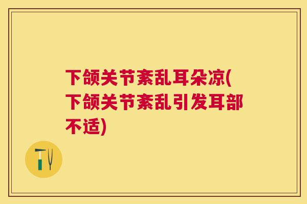 下颌关节紊乱耳朵凉(下颌关节紊乱引发耳部不适)