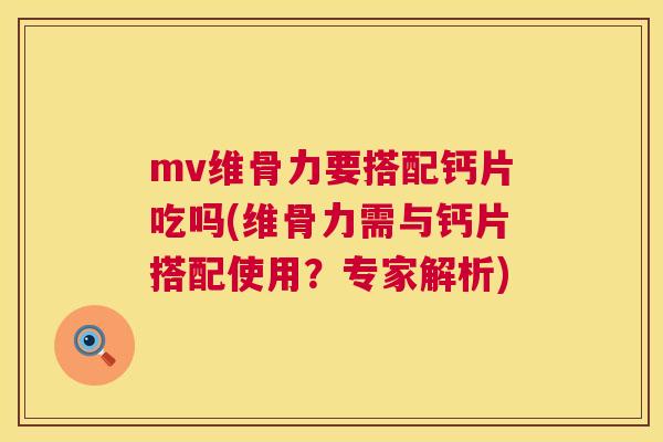 mv维骨力要搭配钙片吃吗(维骨力需与钙片搭配使用?专家解析)