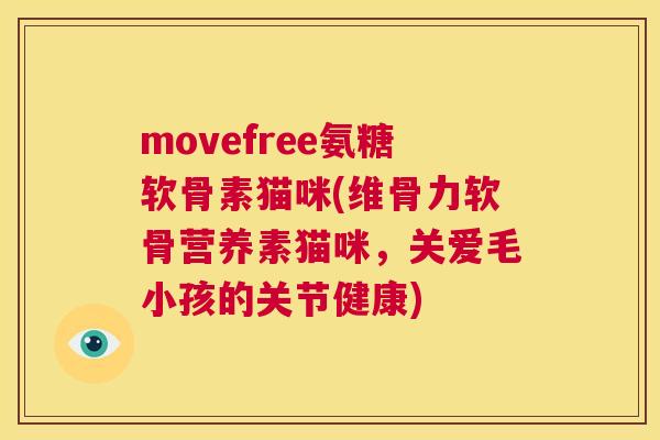 movefree氨糖软骨素猫咪(维骨力软骨营养素猫咪，关爱毛小孩的关节健康)