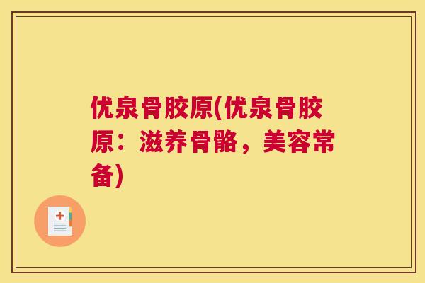 优泉骨胶原(优泉骨胶原:滋养骨骼,美容常备)