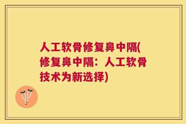 人工软骨修复鼻中隔(修复鼻中隔:人工软骨技术为新选择)