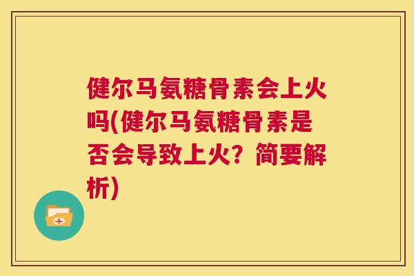健尔马氨糖骨素会上火吗(健尔马氨糖骨素是否会导致上火?简要解析)