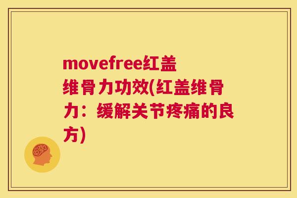 movefree红盖维骨力功效(红盖维骨力：缓解关节的良方)