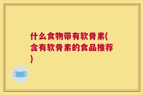 什么食物带有软骨素(含有软骨素的食品推荐) 什么食物带有软骨素(含有软骨素的食品推荐)