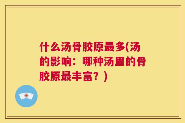 什么汤骨胶原最多(汤的影响:哪种汤里的骨胶原最丰富?)
