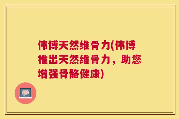 伟博天然维骨力(伟博推出天然维骨力,助您增强骨骼健康)