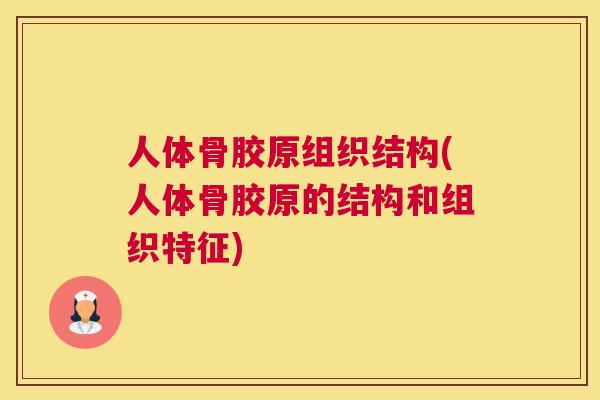 人体骨胶原组织结构(人体骨胶原的结构和组织特征)