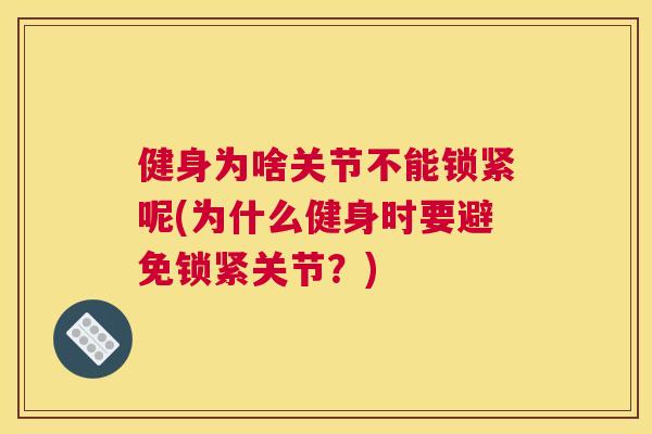健身为啥关节不能锁紧呢(为什么健身时要避免锁紧关节？)