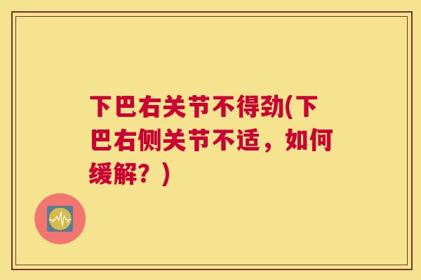 下巴右关节不得劲(下巴右侧关节不适，如何缓解？)