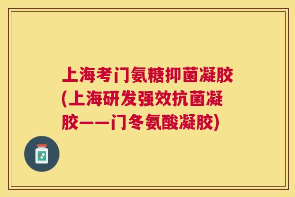 上海考门氨糖抑菌凝胶(上海研发强效凝胶——门冬氨酸凝胶) 上海考门氨糖抑菌凝胶(上海研发强效凝胶——门冬氨酸凝胶)