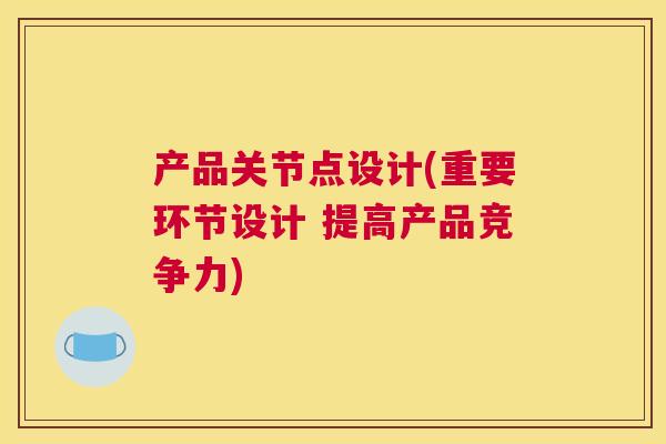 产品关节点设计(重要环节设计 提高产品竞争力)